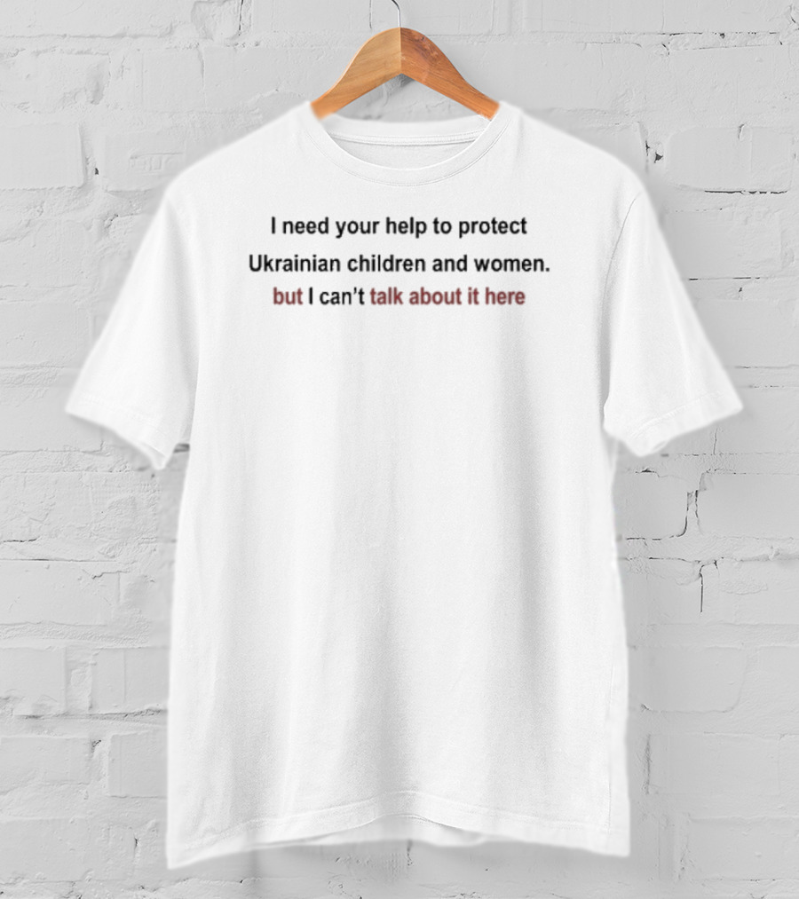 I Need Your Help To Protect Ukrainian Children And Women But I Can't Talk About It Here T-Shirt