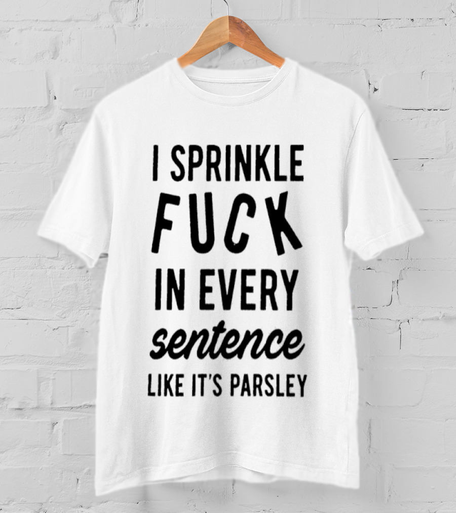 I Sprinkle Fuck In Every Sentence Like It's Parsley T-Shirt