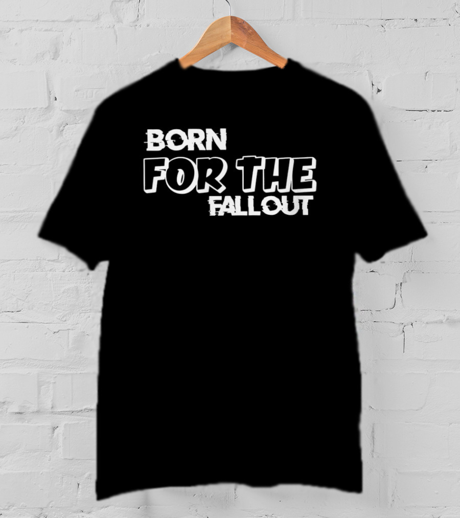 Born For The Fallout T-Shirt