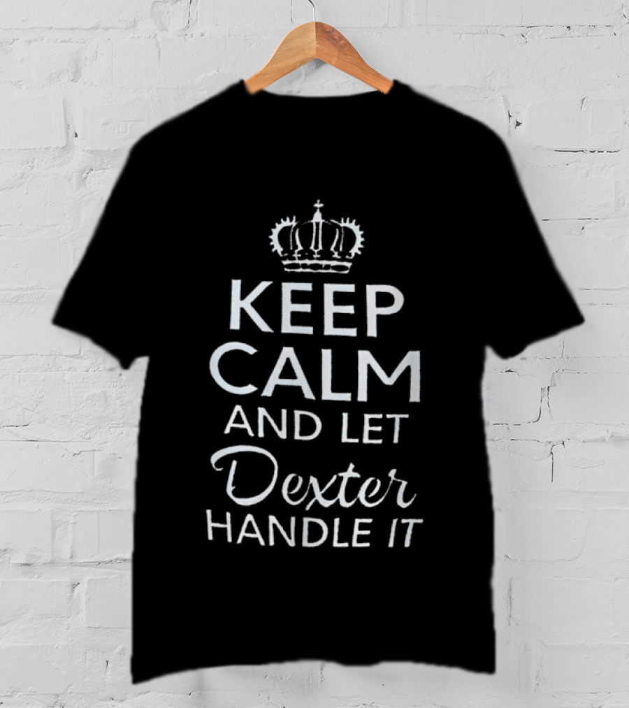 Crown Of Kings Keep Calm And Let Dexter Handle It T-Shirt