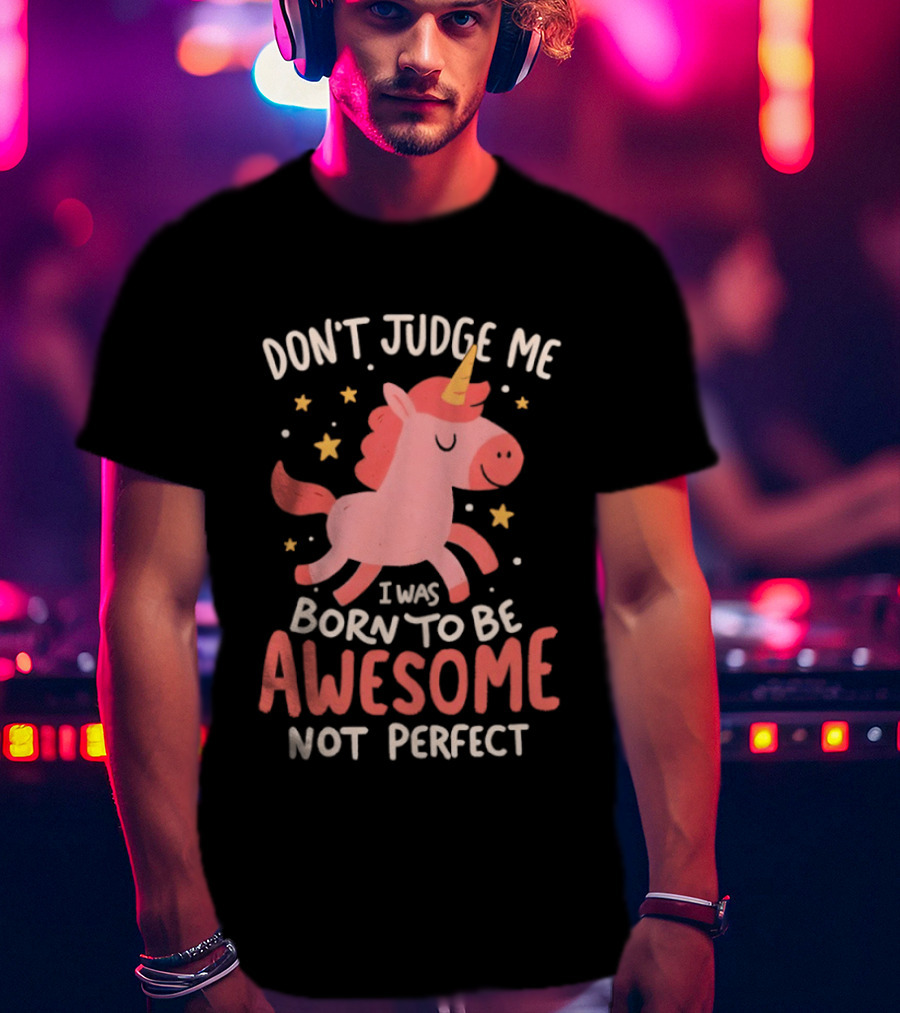 Don't Judge Me I Was Born To Be Awesome Not Perfect Unicorn T-Shirt