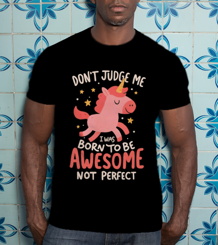 Don't Judge Me I Was Born To Be Awesome Not Perfect Unicorn T-Shirt