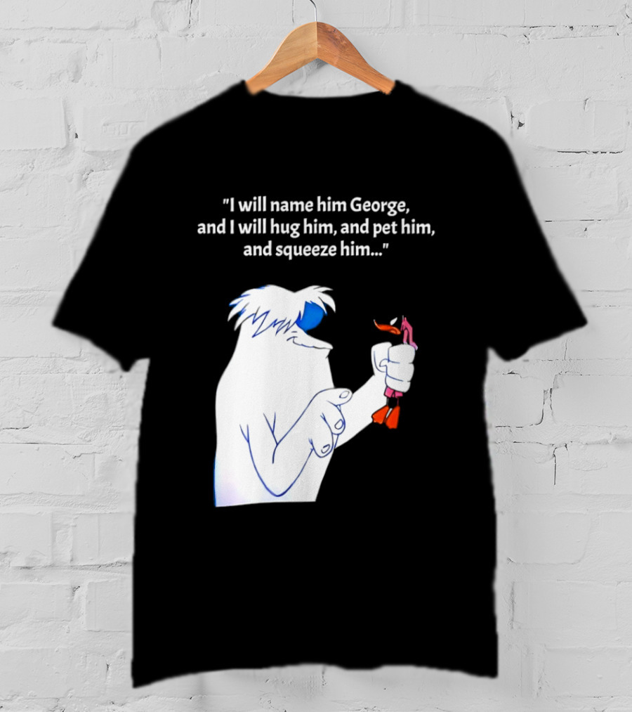 I Will Name Him George And I Will Hug Him And Squeeze Him Abominable Snowman T-Shirt