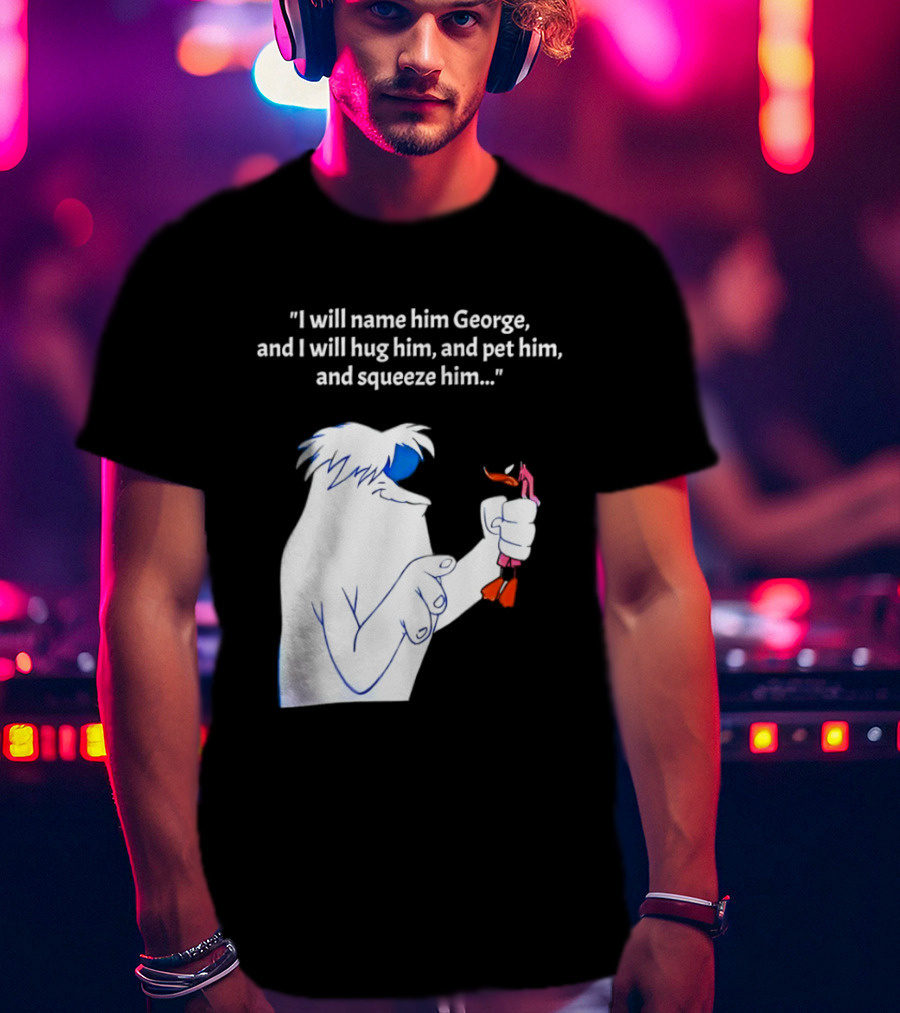 I Will Name Him George And I Will Hug Him And Squeeze Him Abominable Snowman T-Shirt