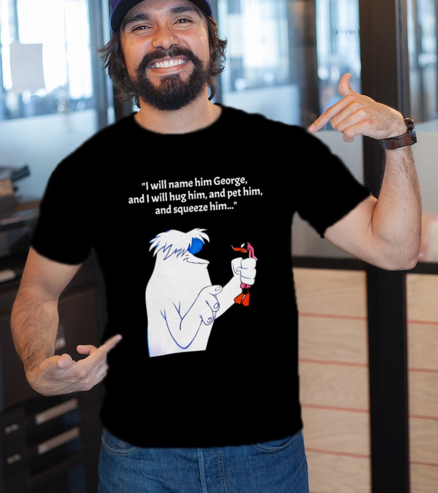 I Will Name Him George And I Will Hug Him And Squeeze Him Abominable Snowman T-Shirt