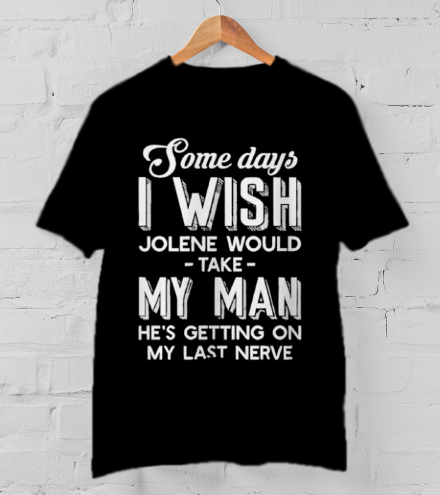 Some Days I Wish Jolene Would Take My Man He's Getting On My Last Nerve T-Shirt
