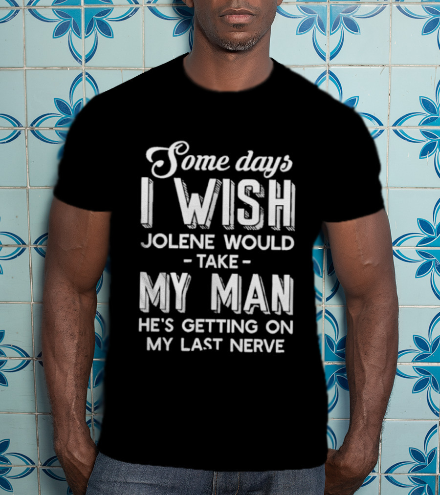 Some Days I Wish Jolene Would Take My Man He's Getting On My Last Nerve T-Shirt