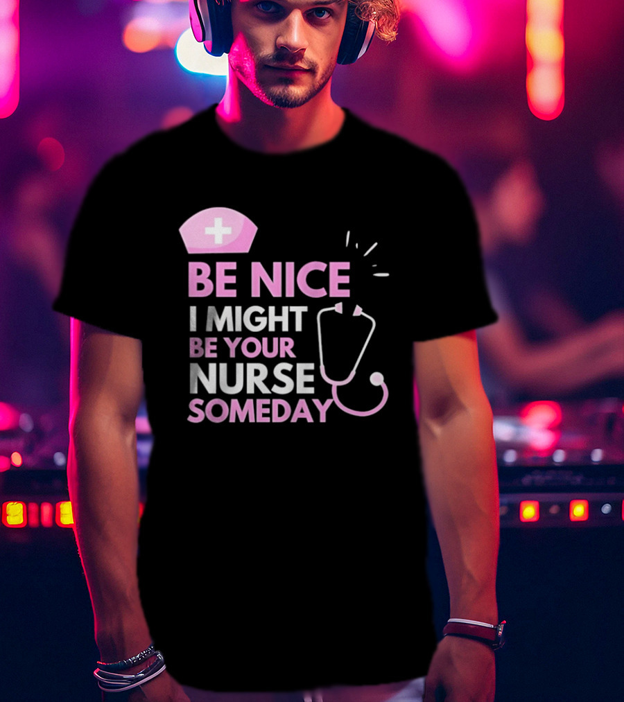 Be Nice I Might Be Your Nurse Someday Stethoscope Nurse Hat T-Shirt