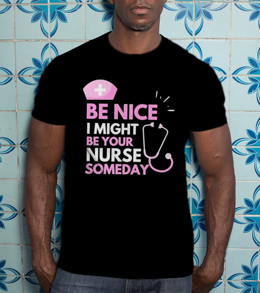Be Nice I Might Be Your Nurse Someday Stethoscope Nurse Hat T-Shirt