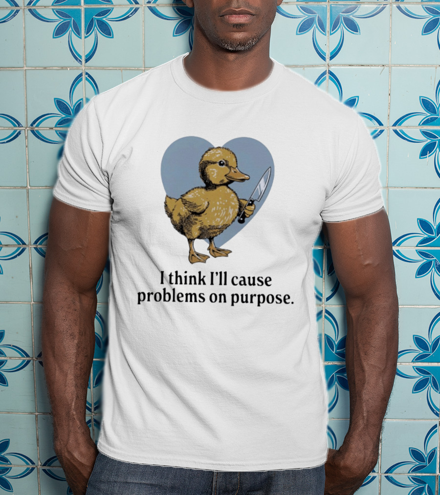 I Think I'll Cause Problems On Purpose Duck With Knife In Heart Shape T-Shirt