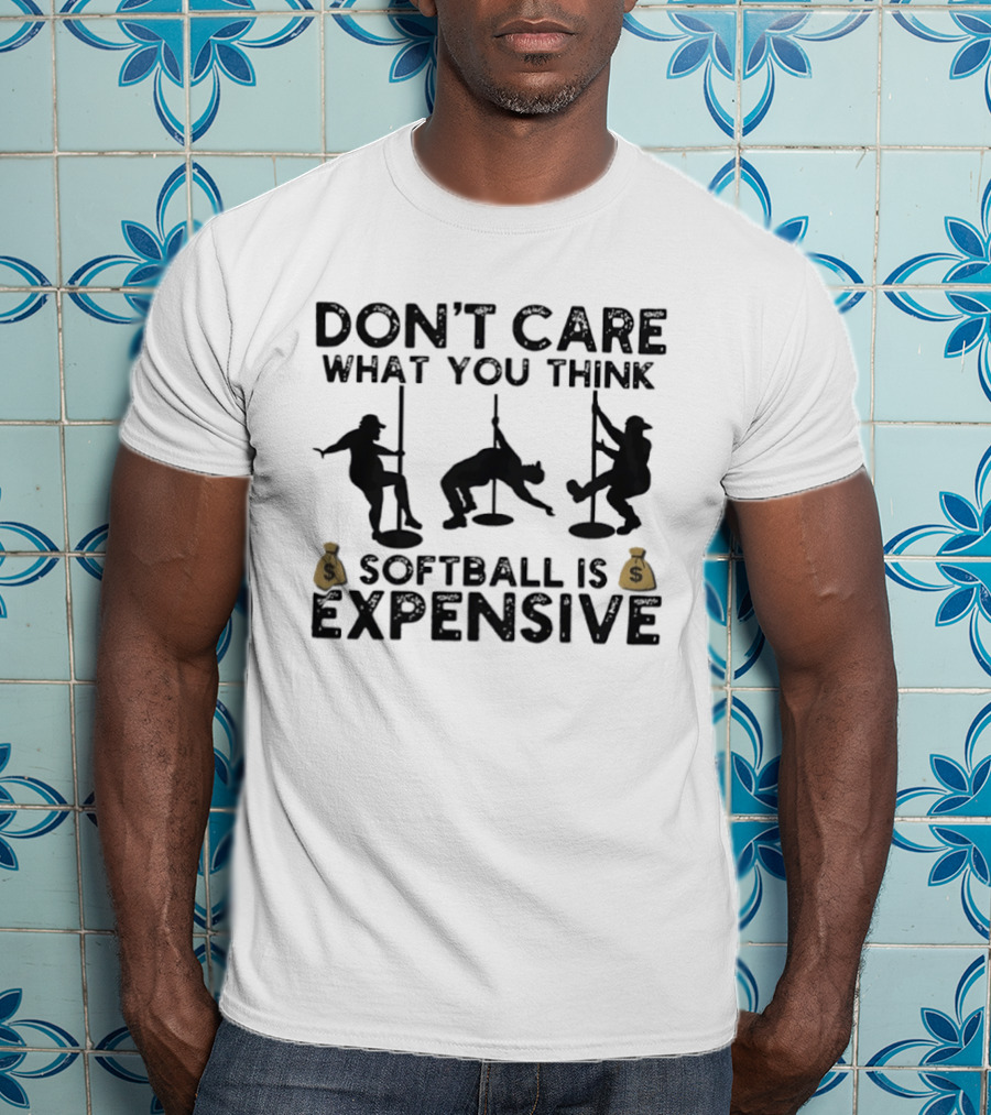 Don't Care What You Think Softball Is Expensive Pole Dancer T-Shirt