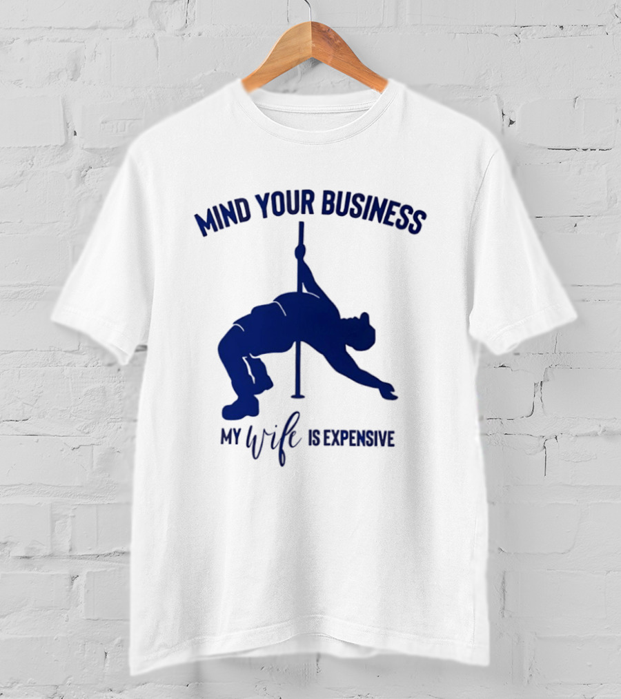 Mind Your Business My Wife Is Expensive Pole Dancer T-Shirt