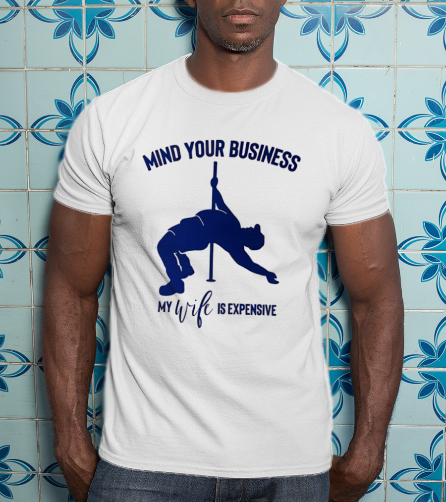 Mind Your Business My Wife Is Expensive Pole Dancer T-Shirt