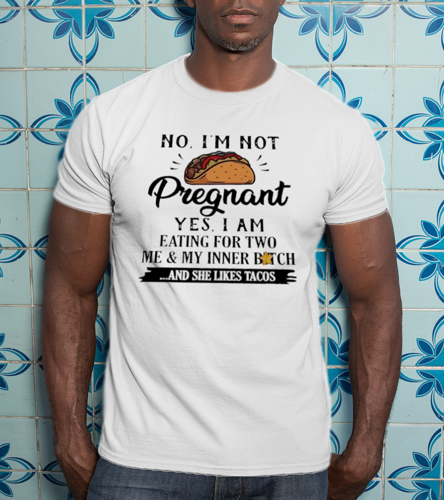 No I'm Not Pregnant Yes I Am Eating For Two Me And My Inner Bitch And She Likes Tacos T-Shirt