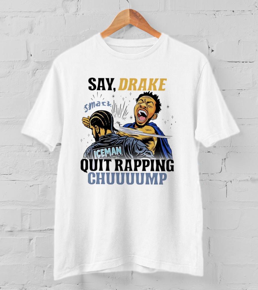 Say Drake Smack Iceman Quit Rapping Chuuuump T-Shirt