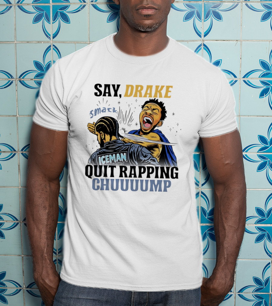 Say Drake Smack Iceman Quit Rapping Chuuuump T-Shirt