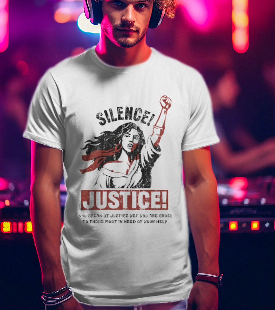 Silence Justice You Speak Of Justice Yet You Are Cruel To Those Most In Need Of Your Help T-Shirt