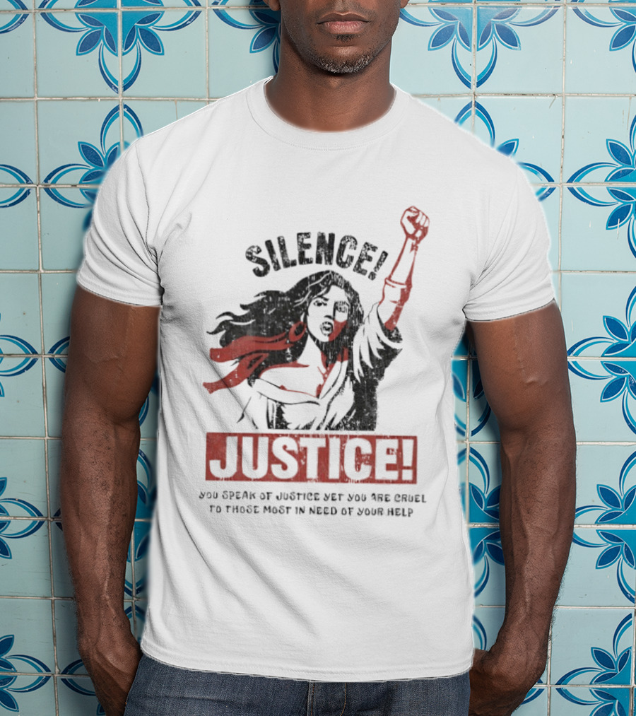 Silence Justice You Speak Of Justice Yet You Are Cruel To Those Most In Need Of Your Help T-Shirt