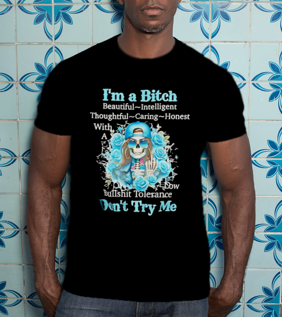 I'm A Bitch Beautiful Intelligent Thoughtful Caring Honest With Low Bullshit Tolerance Don't Try Me T-Shirt