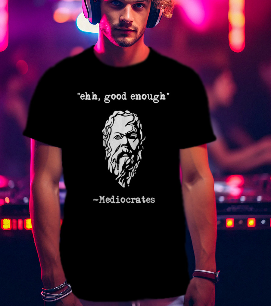 Mediocrates Ehh Good Enough Socrates T-Shirt