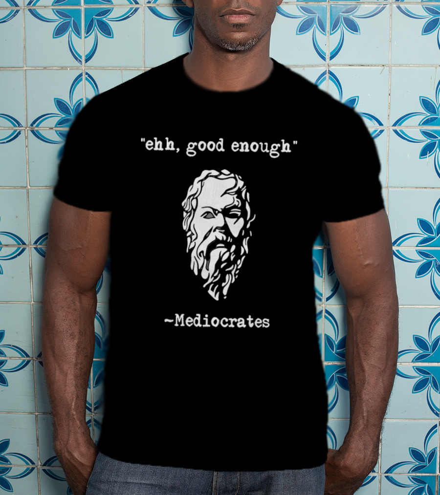 Mediocrates Ehh Good Enough Socrates T-Shirt