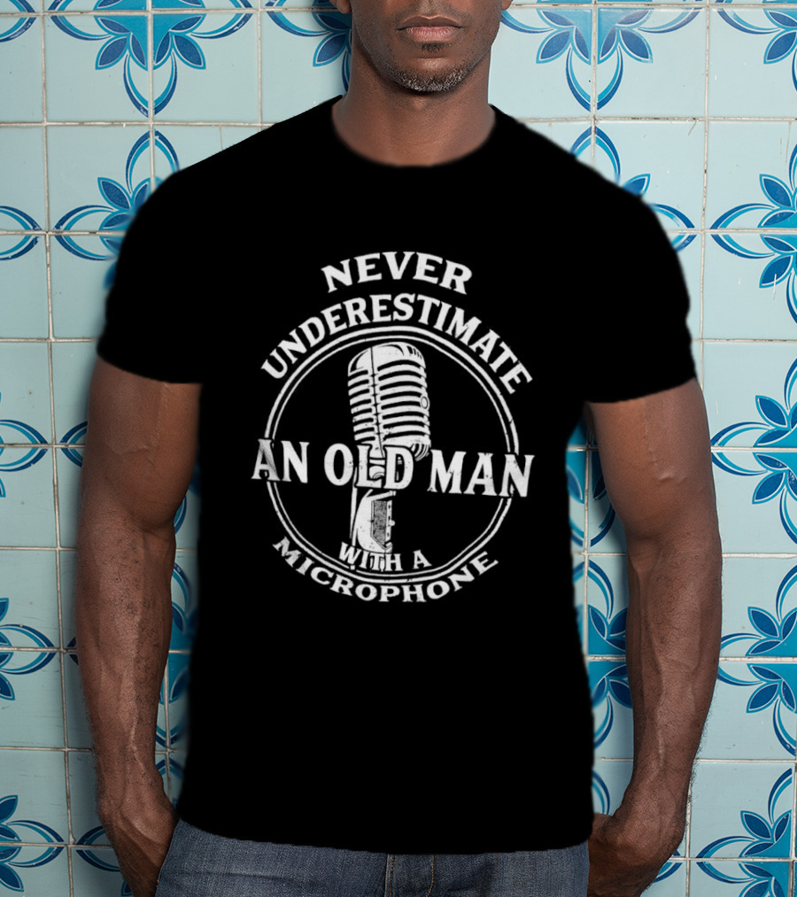 Never Underestimate An Old Man With A Microphone T-Shirt