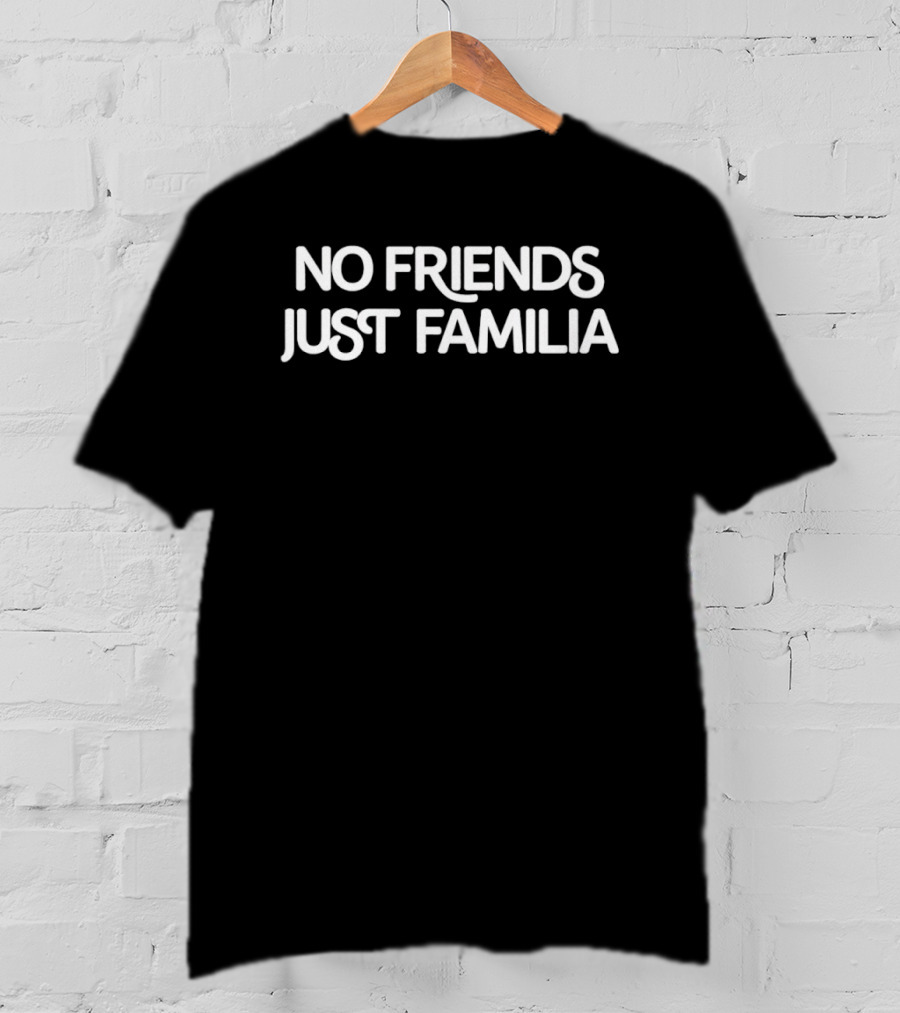 No Friends Just Familia Phrase For Family Unity And Loyalty T-Shirt