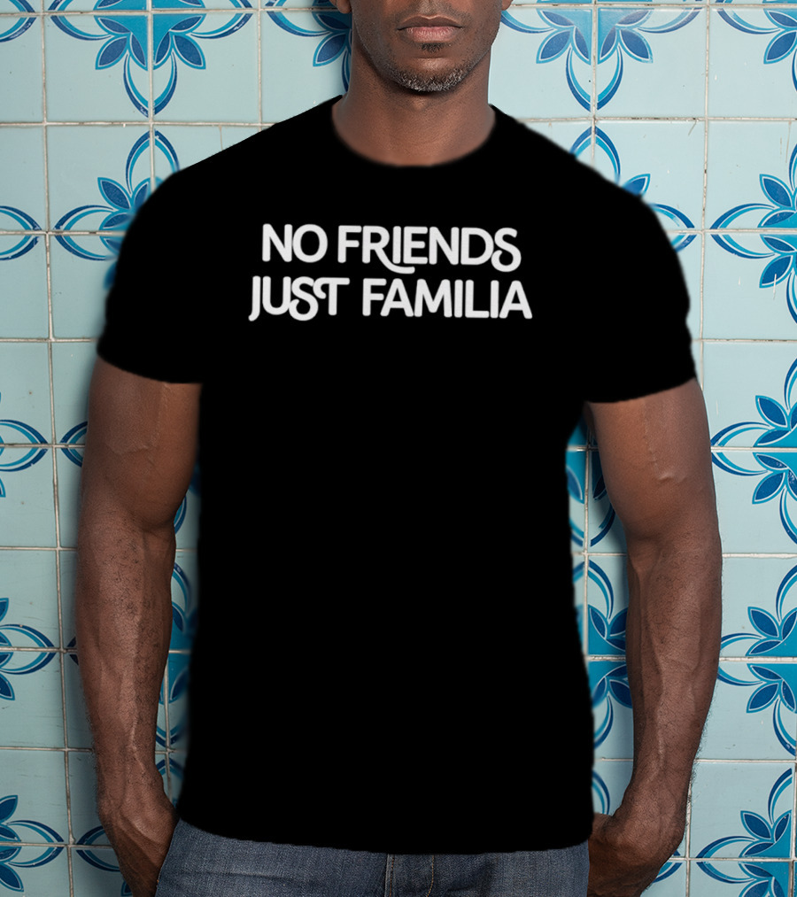 No Friends Just Familia Phrase For Family Unity And Loyalty T-Shirt