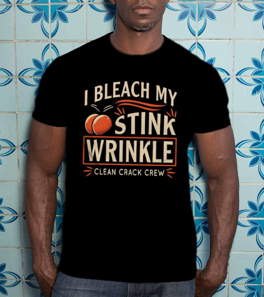 I Bleach My Stink Wrinkle Clean Crack Crew Fun T-Shirt