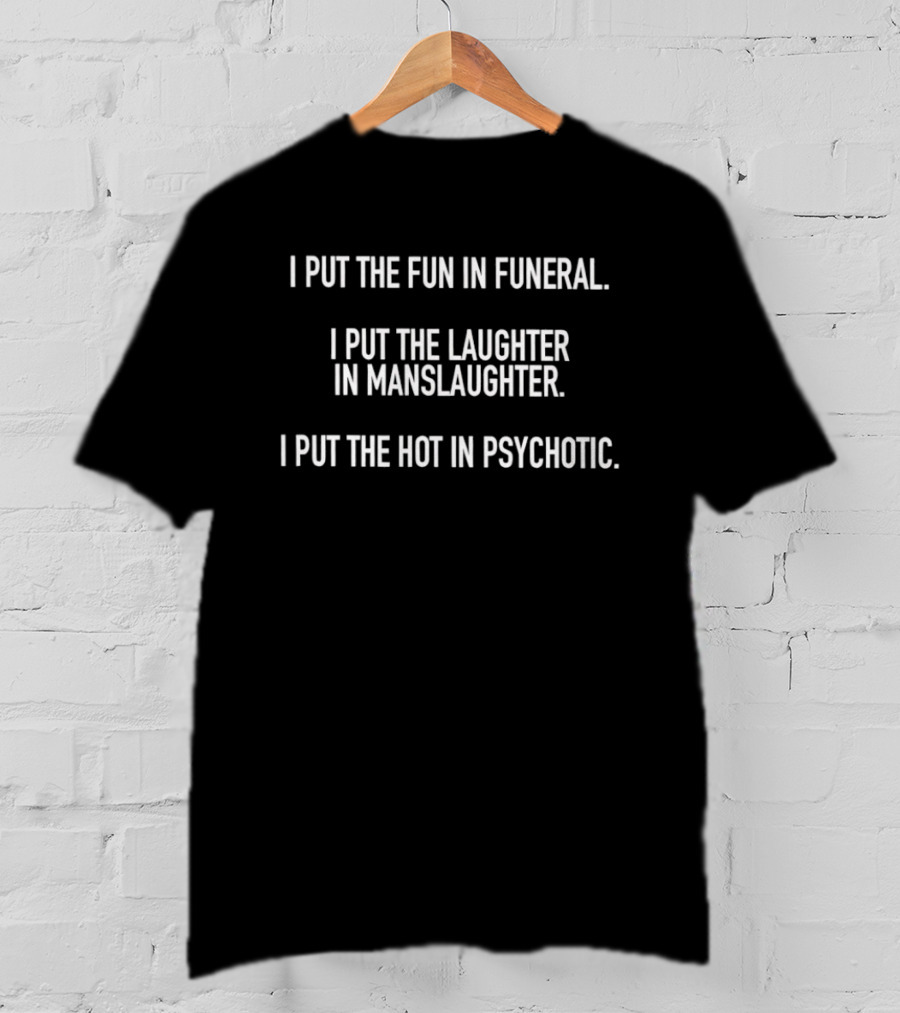 I Put The Fun In Funeral Laughter In Manslaughter Hot In Psychotic T-Shirt