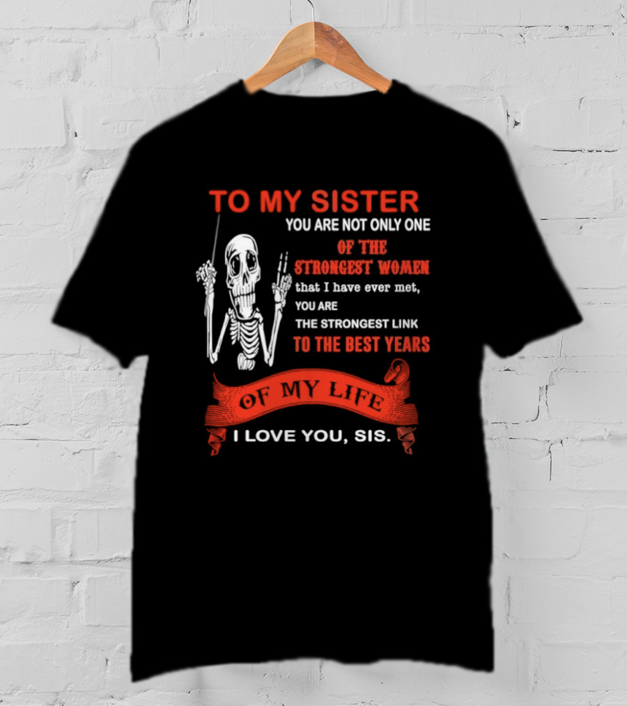 To My Sister You Are Not Only One Of The Strongest Women I Love You Sis Best Years T-Shirt