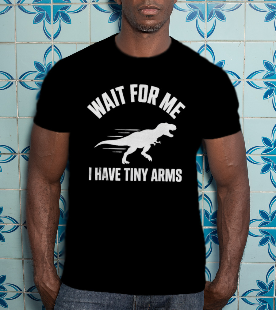 Wait For Me I Have Tiny Arms Rex Gym Lifting Humor T-Shirt