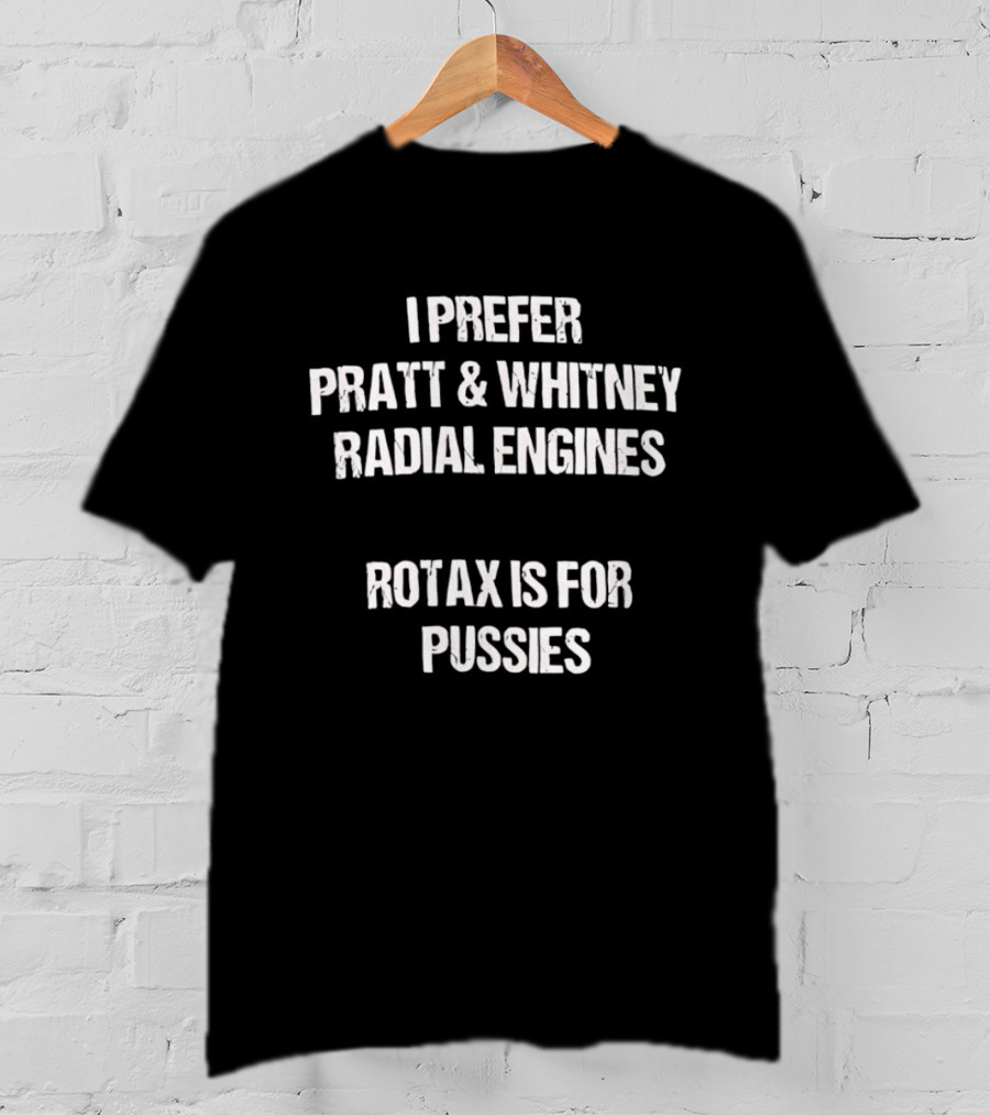 I Prefer Pratt And Whitney Radial Engines Rotax Is For Pussies T-Shirt