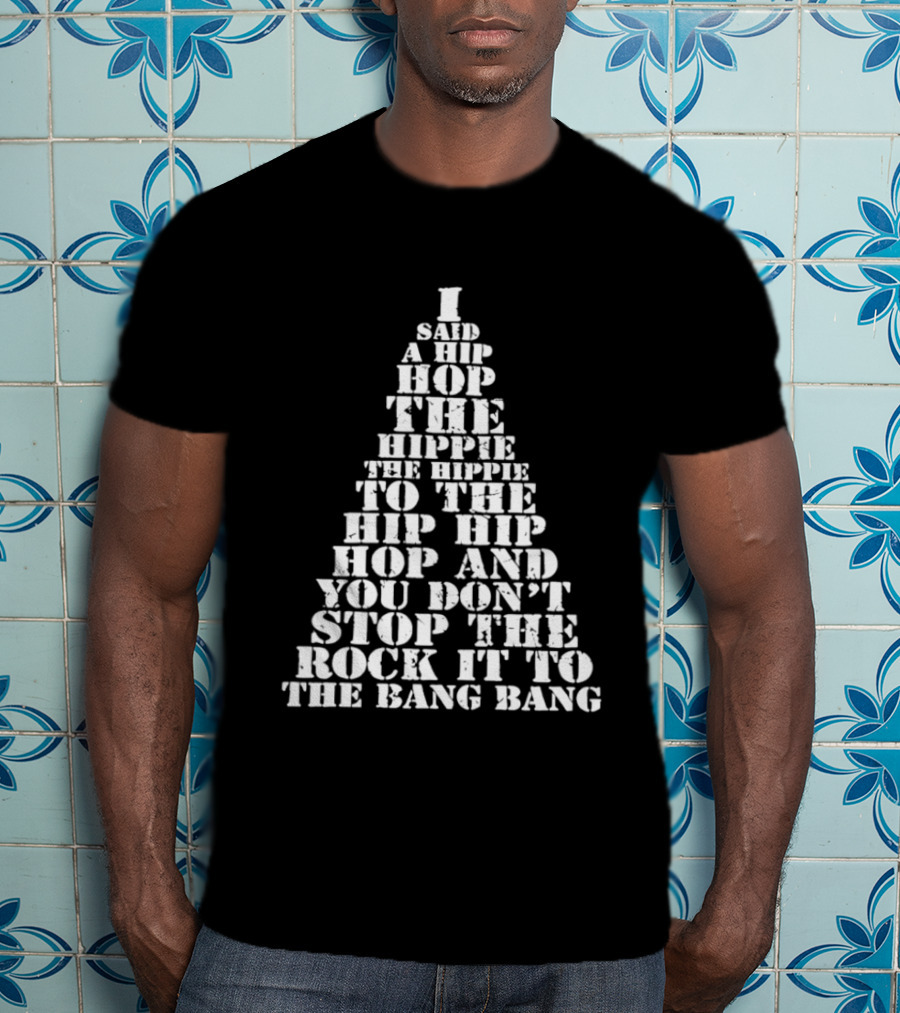 I Said A Hip Hop The Hippie The Hippie To The Hip Hip Hop Christmas Tree And You Don't Stop The Rock It To The Bang Bang T-Shirt