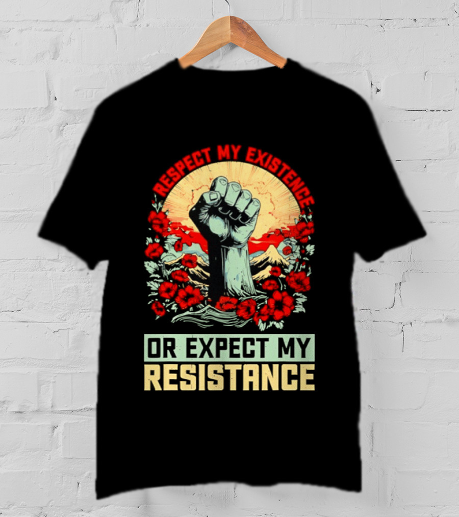 Respect My Existence Raised Fist Revolution Or Expect My Resistance T-Shirt