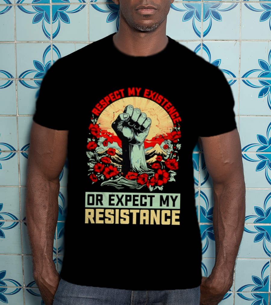 Respect My Existence Raised Fist Revolution Or Expect My Resistance T-Shirt