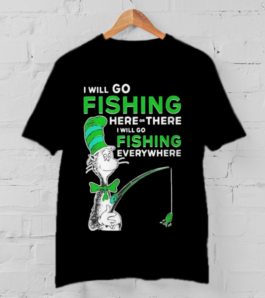 I Will Go Fishing Here Or There I Will Go Fishing Everywhere Cat In The Hat T-Shirt