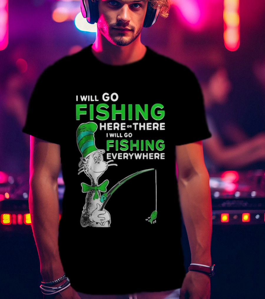 I Will Go Fishing Here Or There I Will Go Fishing Everywhere Cat In The Hat T-Shirt