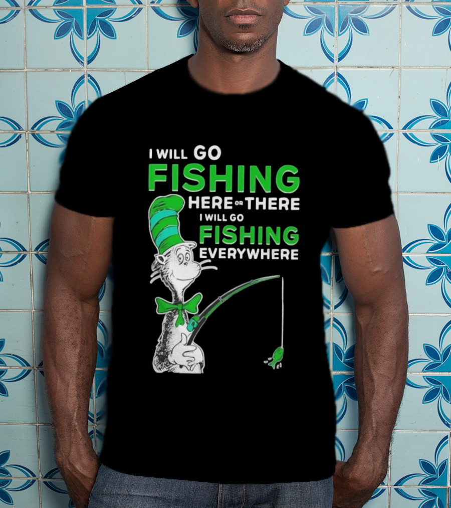 I Will Go Fishing Here Or There I Will Go Fishing Everywhere Cat In The Hat T-Shirt