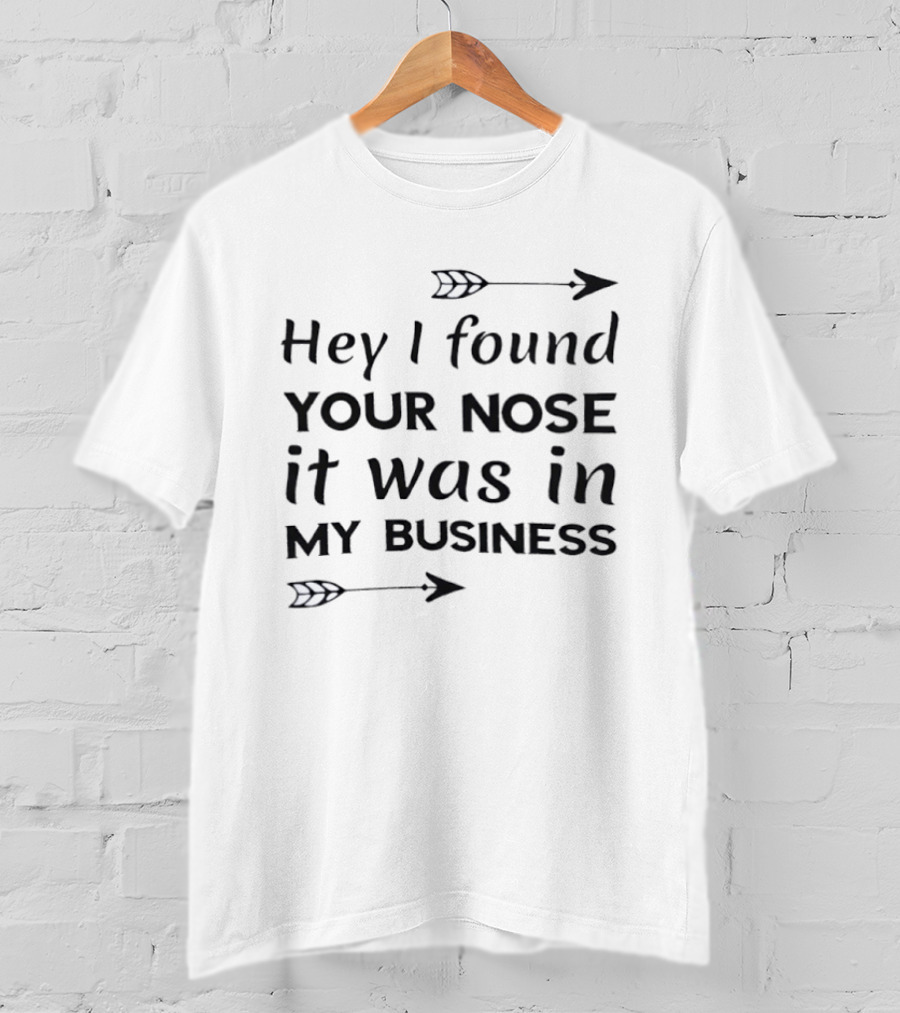 Hey I Found Your Nose It Was In My Business Arrows T-Shirt