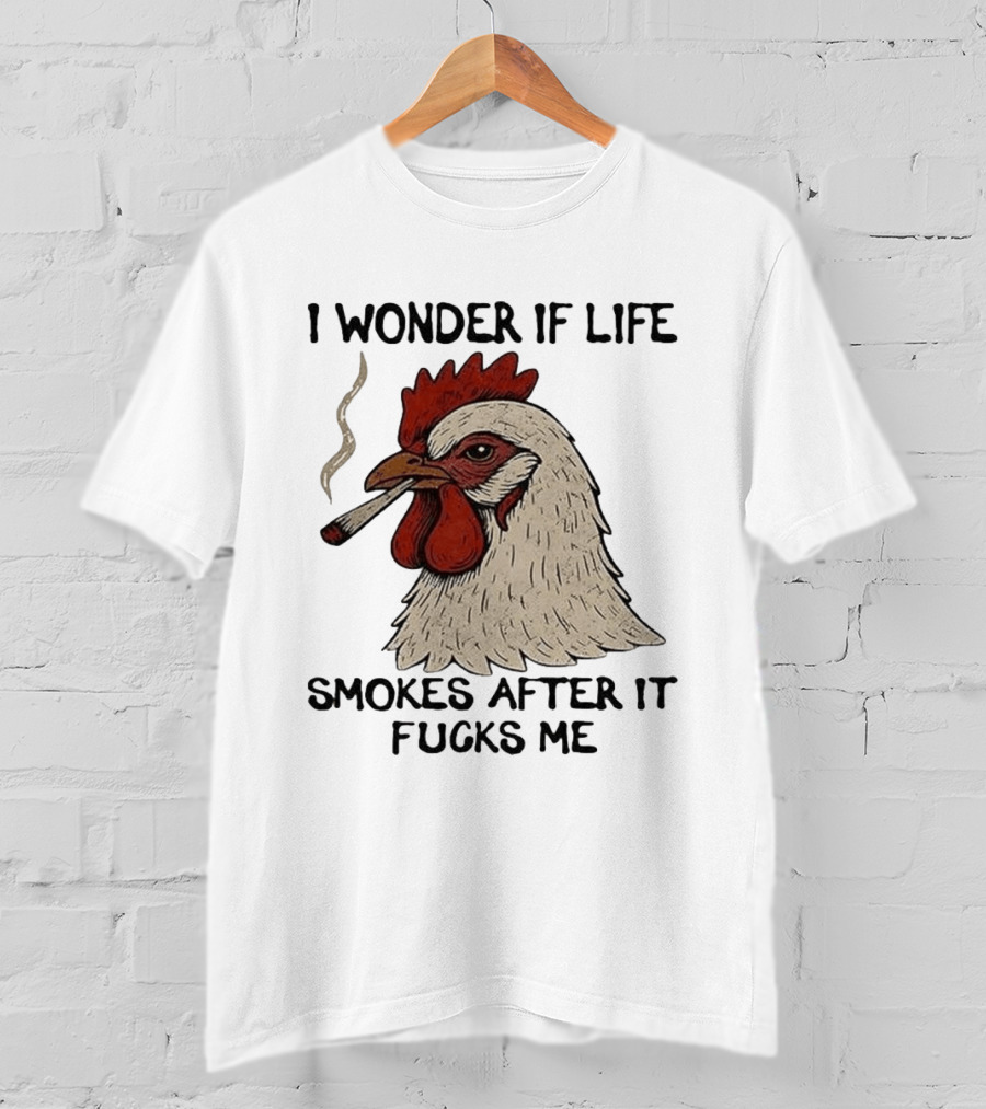 I Wonder If Life Chicken Smokes After It Fucks Me Smoking Rooster T-Shirt