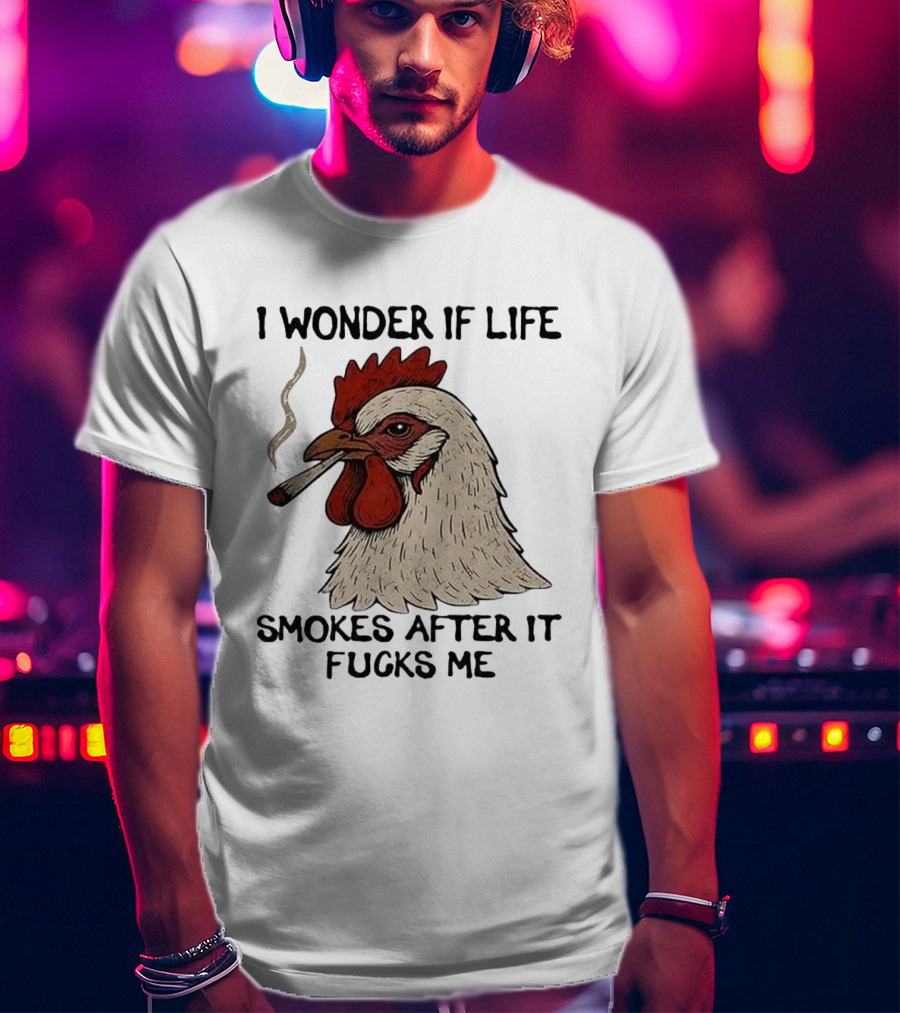 I Wonder If Life Chicken Smokes After It Fucks Me Smoking Rooster T-Shirt