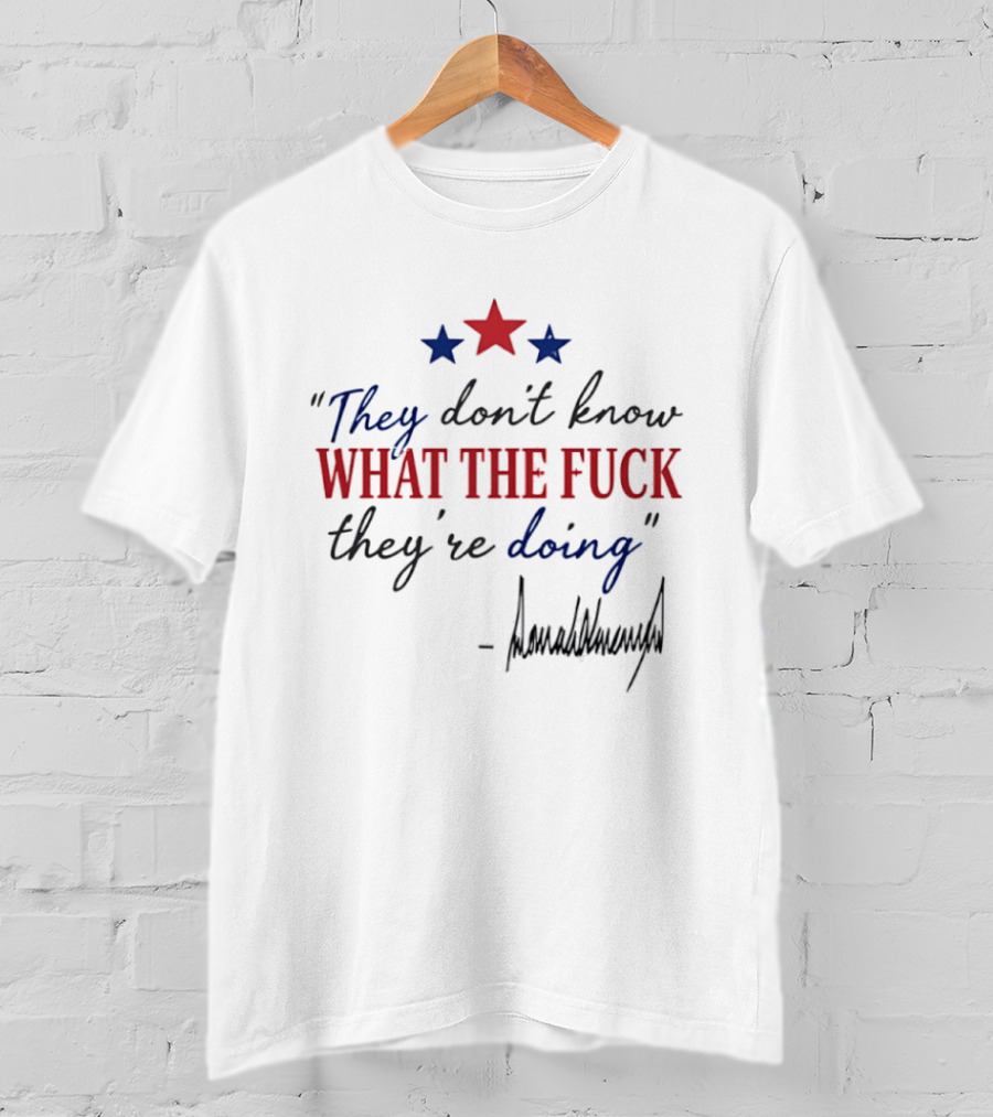 They Don't Know What The Fck They're Doing Trump Stars T-Shirt