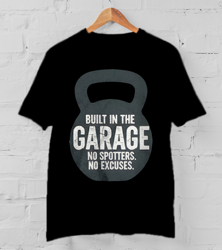 Built In The Garage No Spotters No Excuses Kettlebell Motivation T-Shirt