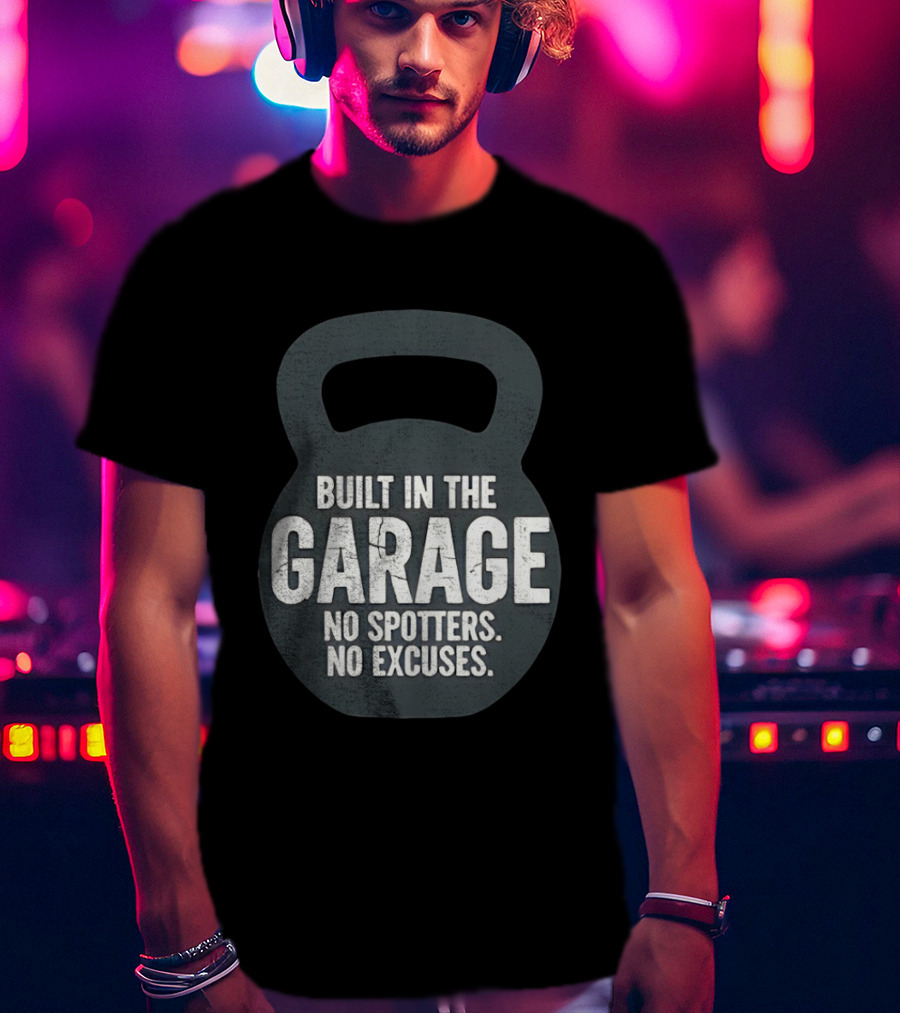 Built In The Garage No Spotters No Excuses Kettlebell Motivation T-Shirt