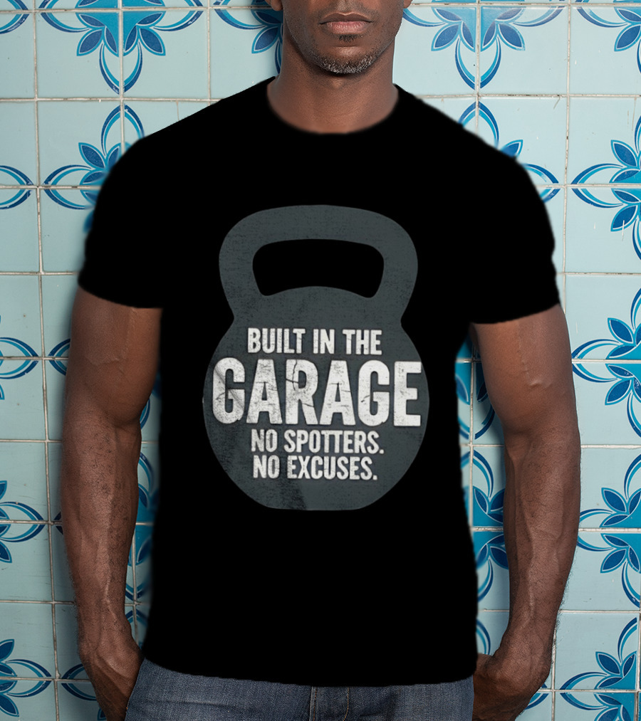 Built In The Garage No Spotters No Excuses Kettlebell Motivation T-Shirt