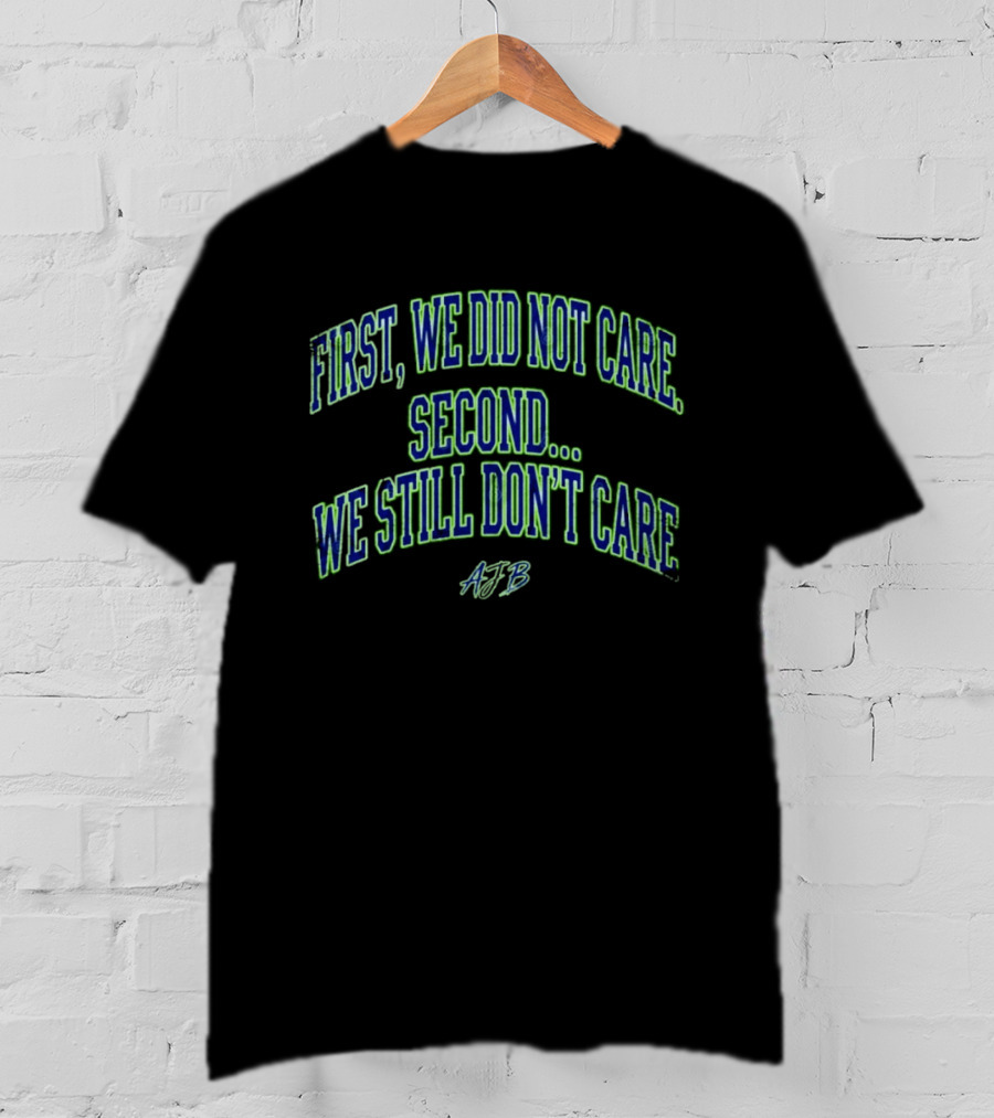 First We Did Not Care Second We Still Don't Care AJB T-Shirt