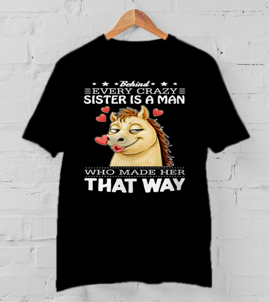 Behind Every Crazy Sister Is A Man Who Made Her That Way Horse Hearts T-Shirt
