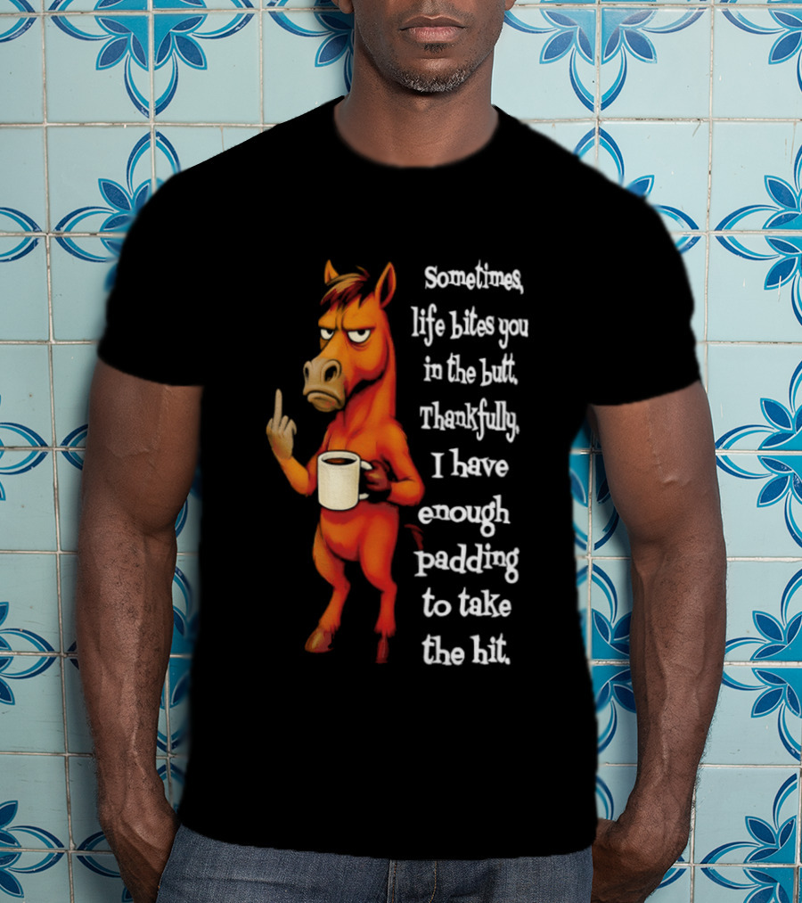 Horse Sometimes Life Bites You In The Butt Thankfully I Have Enough Padding To Take The Hit Coffee Emoji T-Shirt