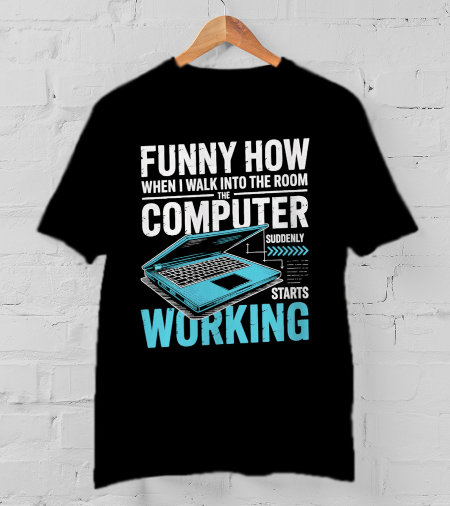 Funny How When I Walk Into The Room The Computer Suddenly Starts Working T-Shirt
